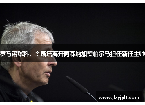 罗马诺爆料：奎斯塔离开阿森纳加盟帕尔马担任新任主帅