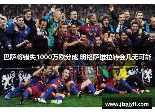 巴萨将错失1000万欧分成 明格萨维拉转会几无可能