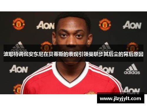 波耶特调侃安东尼在贝蒂斯的表现引领曼联步其后尘的背后原因