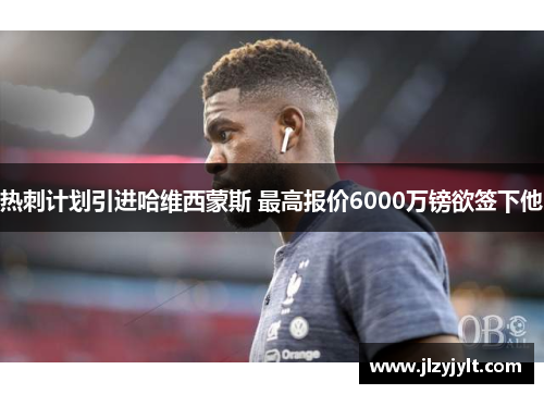 热刺计划引进哈维西蒙斯 最高报价6000万镑欲签下他