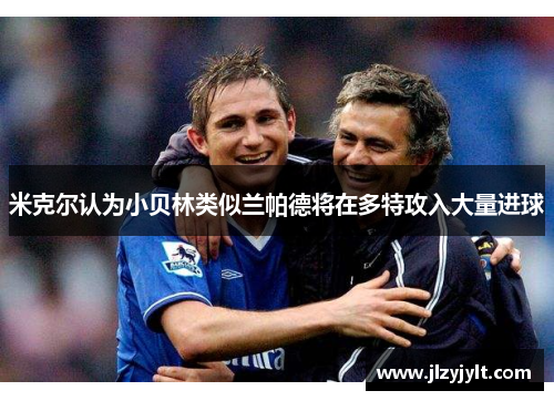 米克尔认为小贝林类似兰帕德将在多特攻入大量进球