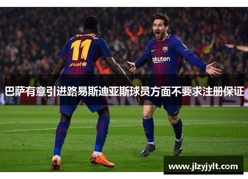 巴萨有意引进路易斯迪亚斯球员方面不要求注册保证