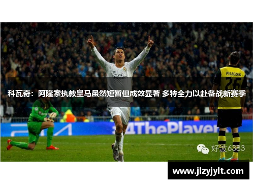 科瓦奇：阿隆索执教皇马虽然短暂但成效显著 多特全力以赴备战新赛季