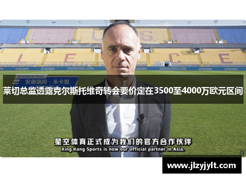 莱切总监透露克尔斯托维奇转会要价定在3500至4000万欧元区间