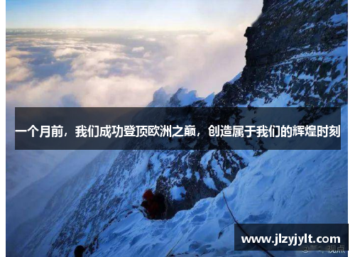 一个月前，我们成功登顶欧洲之巅，创造属于我们的辉煌时刻